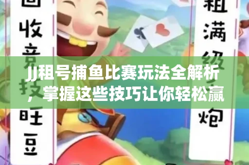 JJ租号捕鱼比赛玩法全解析，掌握这些技巧让你轻松赢大奖