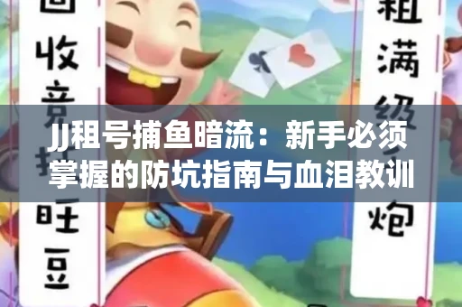 JJ租号捕鱼暗流：新手必须掌握的防坑指南与血泪教训